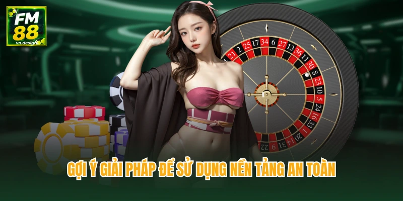Gợi ý giải pháp để sử dụng nền tảng an toàn